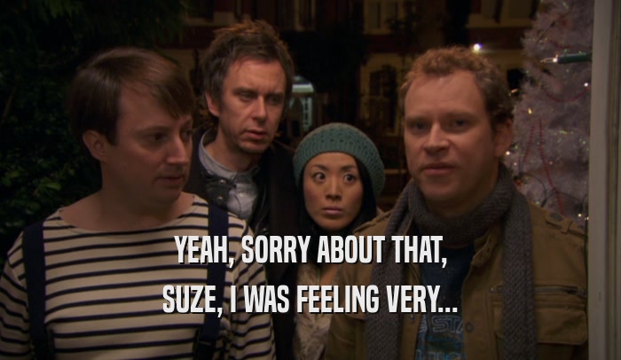 YEAH, SORRY ABOUT THAT, SUZE, I WAS FEELING VERY... 
