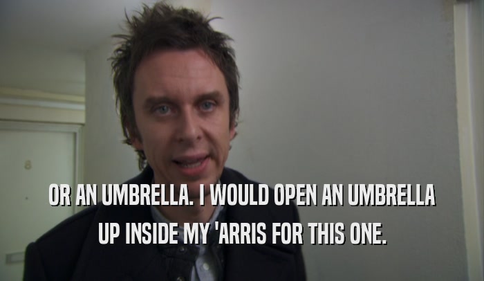 OR AN UMBRELLA. I WOULD OPEN AN UMBRELLA UP INSIDE MY 'ARRIS FOR THIS ONE. 