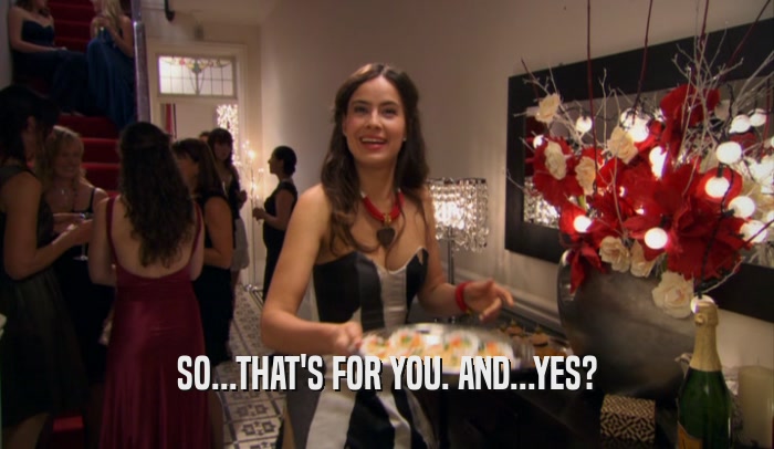 SO...THAT'S FOR YOU. AND...YES?  