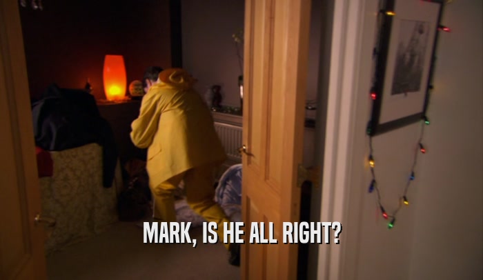 MARK, IS HE ALL RIGHT?  