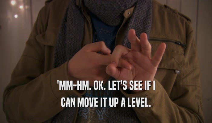 'MM-HM. OK. LET'S SEE IF I CAN MOVE IT UP A LEVEL. 