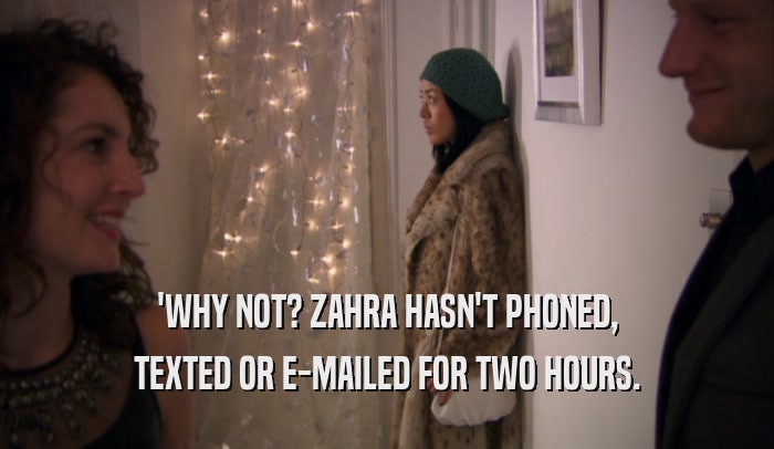 'WHY NOT? ZAHRA HASN'T PHONED, TEXTED OR E-MAILED FOR TWO HOURS. 