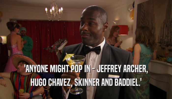 'ANYONE MIGHT POP IN - JEFFREY ARCHER, HUGO CHAVEZ, SKINNER AND BADDIEL.' 
