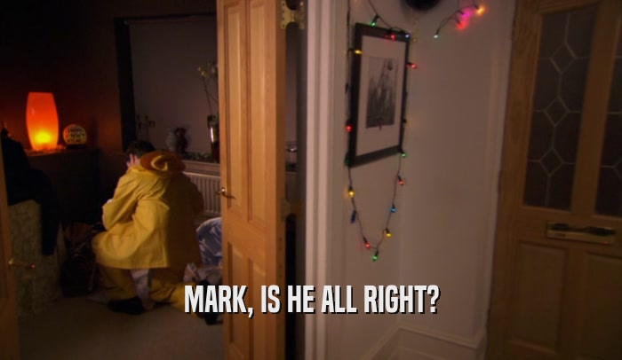 MARK, IS HE ALL RIGHT?  