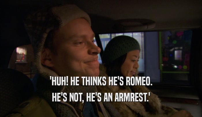 'HUH! HE THINKS HE'S ROMEO. HE'S NOT, HE'S AN ARMREST.' 