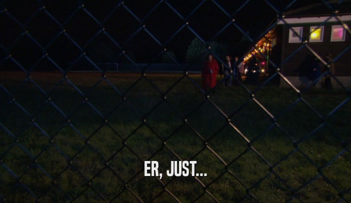 ER, JUST...  