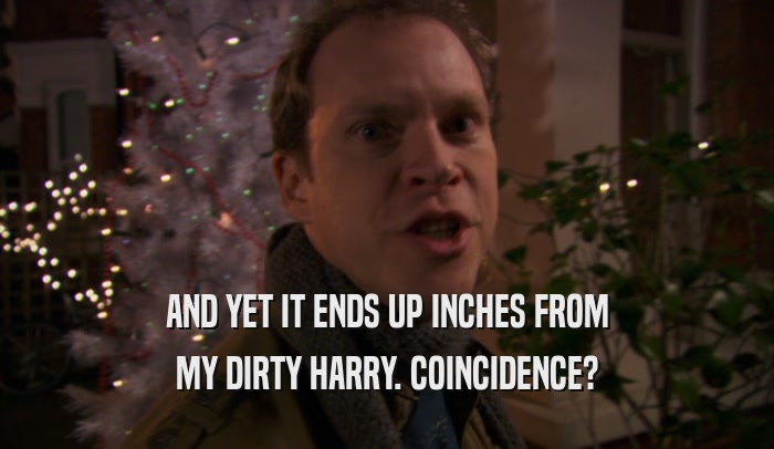 AND YET IT ENDS UP INCHES FROM MY DIRTY HARRY. COINCIDENCE? 