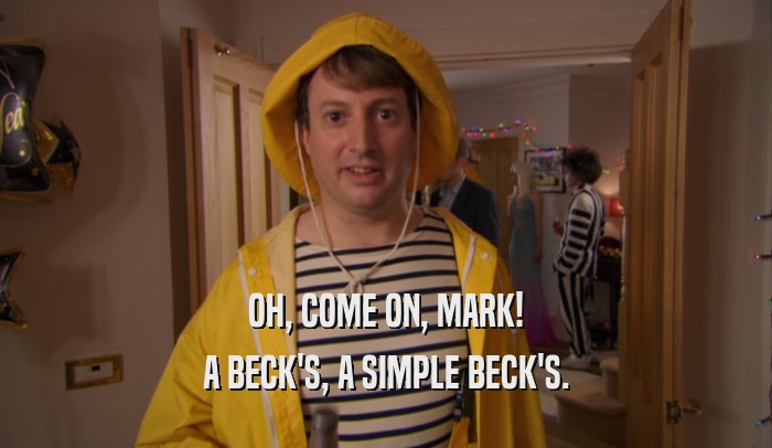 OH, COME ON, MARK! A BECK'S, A SIMPLE BECK'S. 
