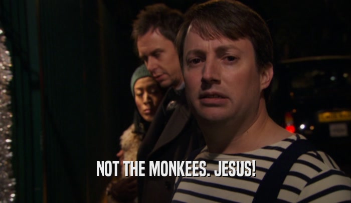 NOT THE MONKEES. JESUS!  