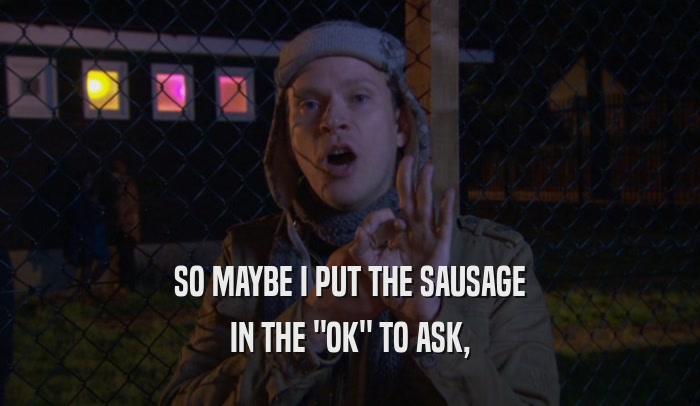 SO MAYBE I PUT THE SAUSAGE IN THE 