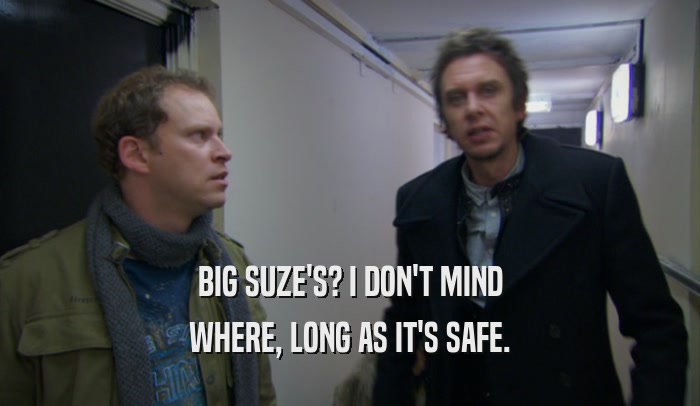 BIG SUZE'S? I DON'T MIND WHERE, LONG AS IT'S SAFE. 