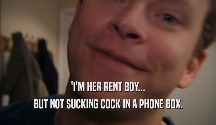 'I'M HER RENT BOY...
 BUT NOT SUCKING COCK IN A PHONE BOX.
 