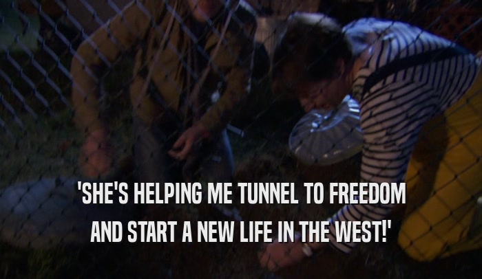 'SHE'S HELPING ME TUNNEL TO FREEDOM
 AND START A NEW LIFE IN THE WEST!'
 