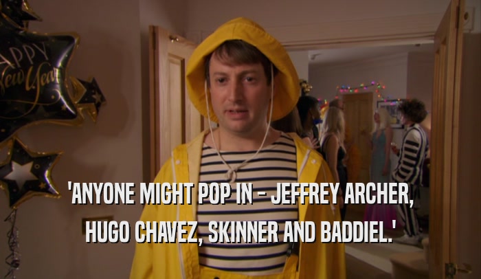 'ANYONE MIGHT POP IN - JEFFREY ARCHER, HUGO CHAVEZ, SKINNER AND BADDIEL.' 