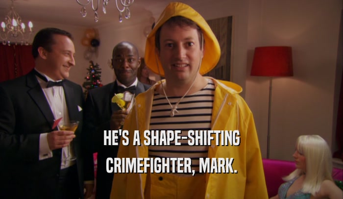 HE'S A SHAPE-SHIFTING
 CRIMEFIGHTER, MARK.
 