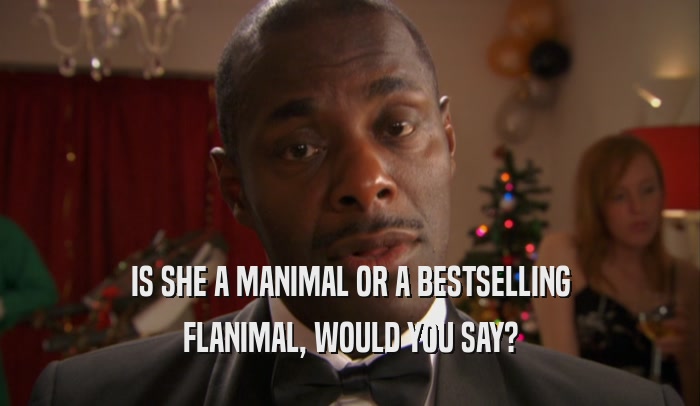 IS SHE A MANIMAL OR A BESTSELLING FLANIMAL, WOULD YOU SAY? 