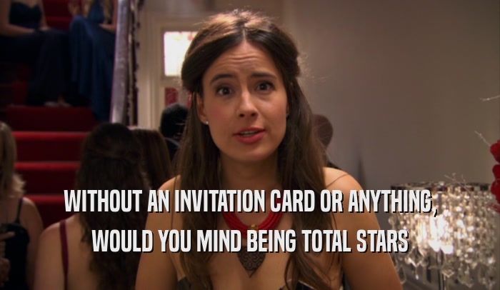 WITHOUT AN INVITATION CARD OR ANYTHING, WOULD YOU MIND BEING TOTAL STARS 