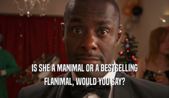 IS SHE A MANIMAL OR A BESTSELLING FLANIMAL, WOULD YOU SAY? 