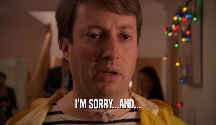 I'M SORRY...AND...  