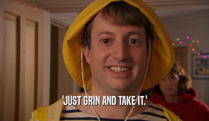 'JUST GRIN AND TAKE IT.'  