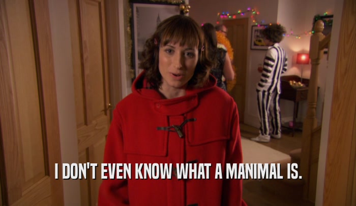 I DON'T EVEN KNOW WHAT A MANIMAL IS.  