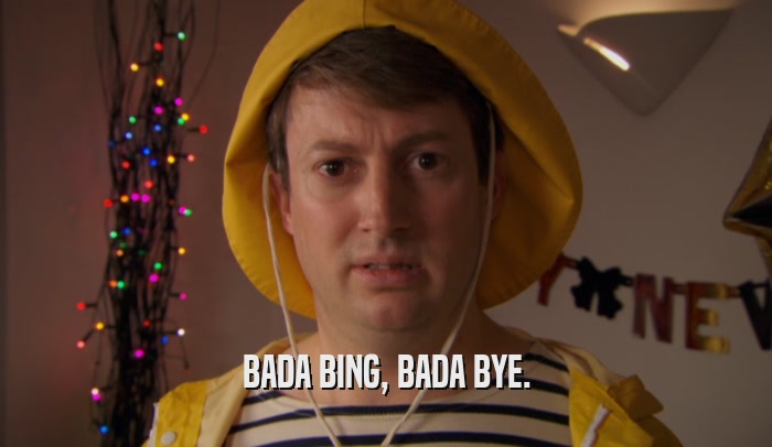 BADA BING, BADA BYE.  