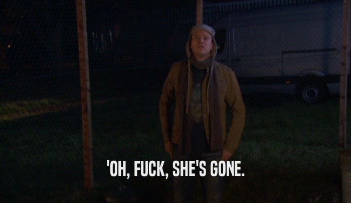 'OH, FUCK, SHE'S GONE.  