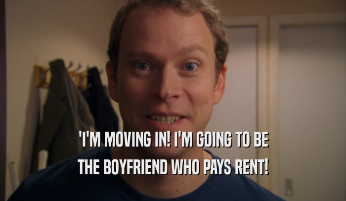 'I'M MOVING IN! I'M GOING TO BE
 THE BOYFRIEND WHO PAYS RENT!
 