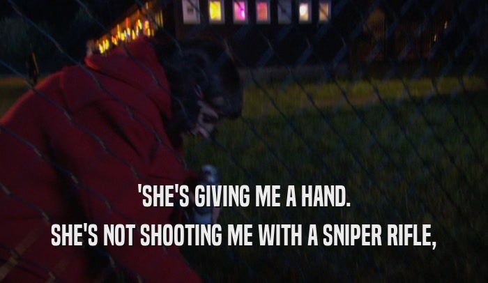 'SHE'S GIVING ME A HAND. SHE'S NOT SHOOTING ME WITH A SNIPER RIFLE, 