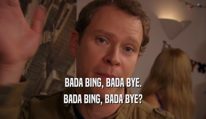 BADA BING, BADA BYE. BADA BING, BADA BYE? 