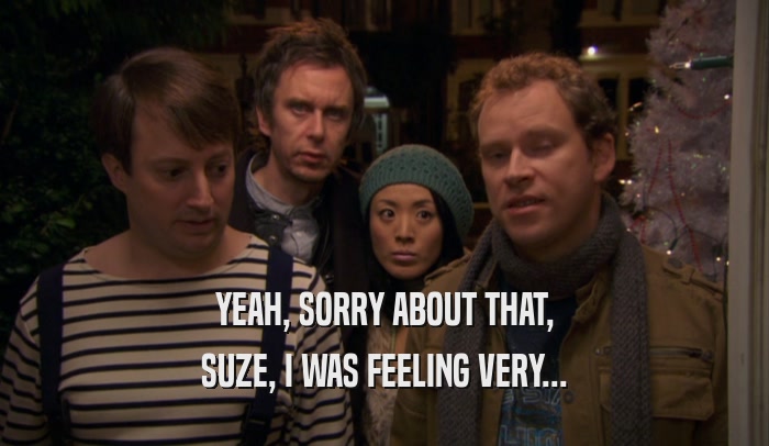 YEAH, SORRY ABOUT THAT, SUZE, I WAS FEELING VERY... 