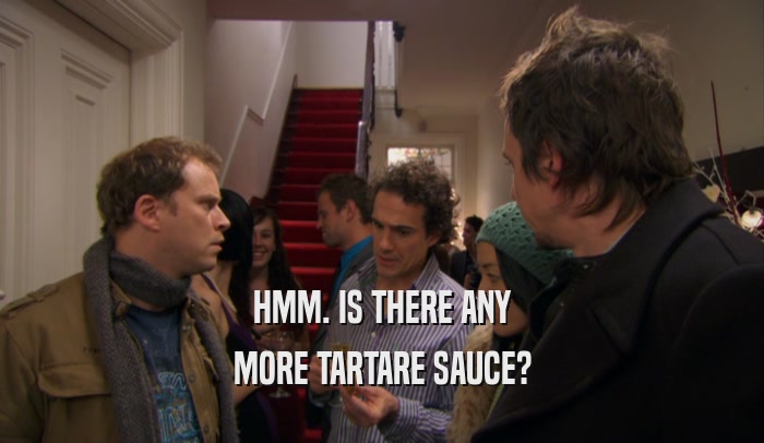 HMM. IS THERE ANY MORE TARTARE SAUCE? 