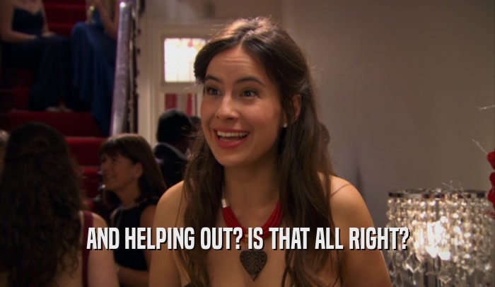 AND HELPING OUT? IS THAT ALL RIGHT?  