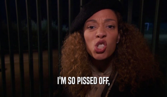 I'M SO PISSED OFF,  