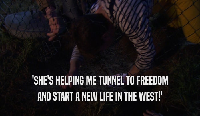 'SHE'S HELPING ME TUNNEL TO FREEDOM
 AND START A NEW LIFE IN THE WEST!'
 