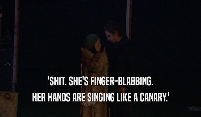 'SHIT. SHE'S FINGER-BLABBING. HER HANDS ARE SINGING LIKE A CANARY.' 