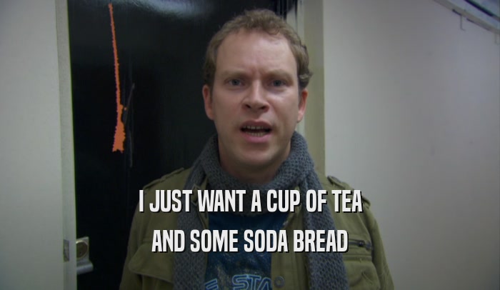 I JUST WANT A CUP OF TEA AND SOME SODA BREAD 