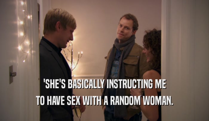 'SHE'S BASICALLY INSTRUCTING ME TO HAVE SEX WITH A RANDOM WOMAN. 