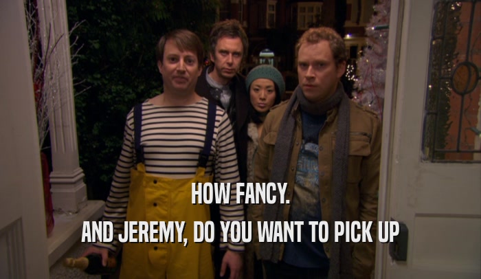 HOW FANCY. AND JEREMY, DO YOU WANT TO PICK UP 