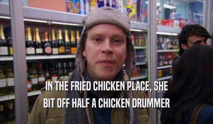 IN THE FRIED CHICKEN PLACE, SHE BIT OFF HALF A CHICKEN DRUMMER 