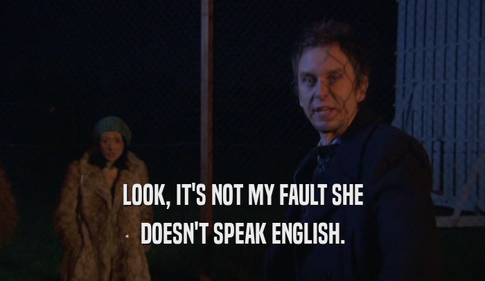LOOK, IT'S NOT MY FAULT SHE DOESN'T SPEAK ENGLISH. 