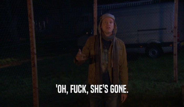'OH, FUCK, SHE'S GONE.  