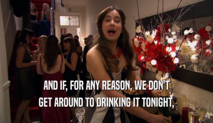 AND IF, FOR ANY REASON, WE DON'T GET AROUND TO DRINKING IT TONIGHT, 