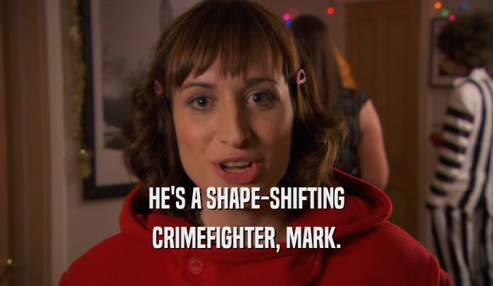 HE'S A SHAPE-SHIFTING CRIMEFIGHTER, MARK. 