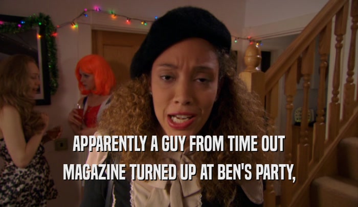 APPARENTLY A GUY FROM TIME OUT MAGAZINE TURNED UP AT BEN'S PARTY, 