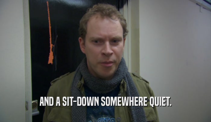 AND A SIT-DOWN SOMEWHERE QUIET.  