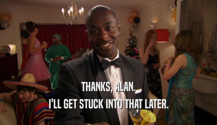 THANKS, ALAN. I'LL GET STUCK INTO THAT LATER. 
