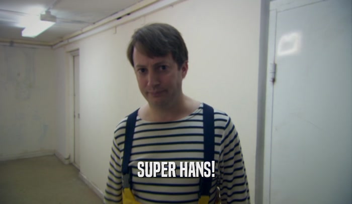 SUPER HANS!  