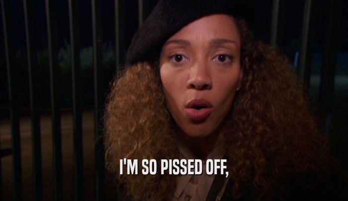 I'M SO PISSED OFF,  