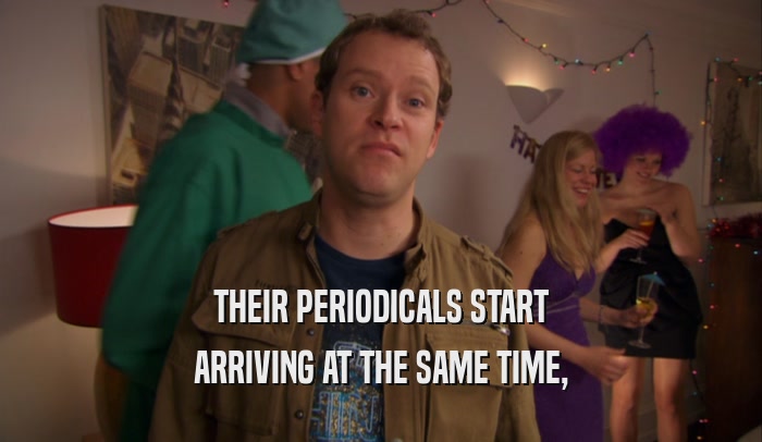 THEIR PERIODICALS START ARRIVING AT THE SAME TIME, 